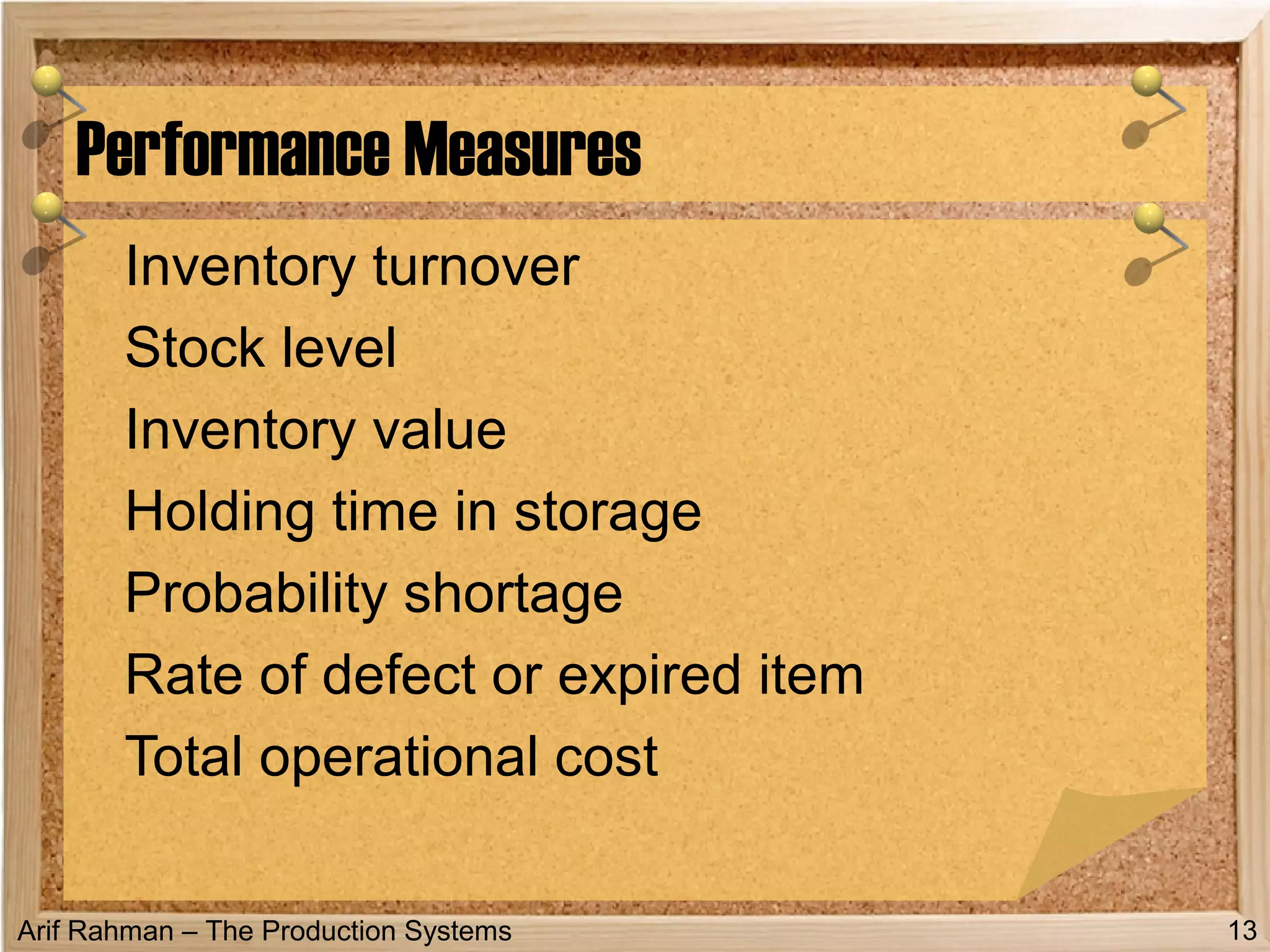 Arif Rahman – The Production Systems
Inventory turnover
Stock level
Inventory value
Holding time in storage
Probability shortage
Rate of defect or expired item
Total operational cost
Performance Measures
13
 