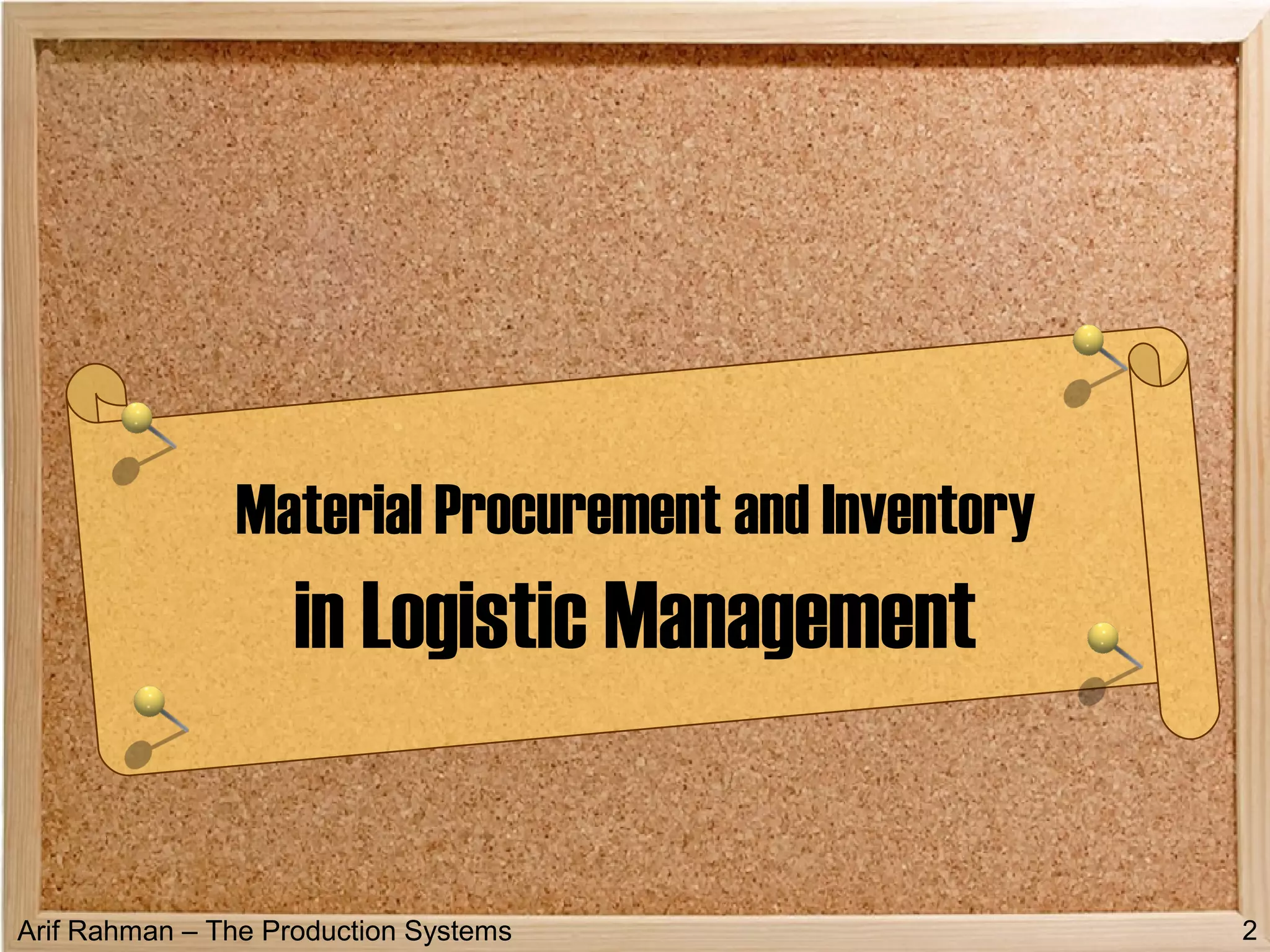 Arif Rahman – The Production Systems
Material Procurement and Inventory
in Logistic Management
2
 