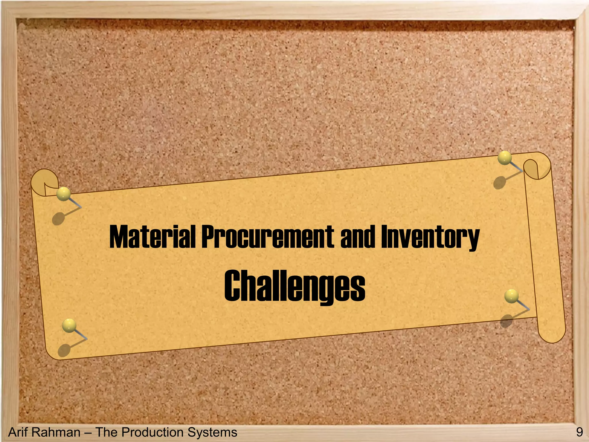 Arif Rahman – The Production Systems
Material Procurement and Inventory
Challenges
9
 