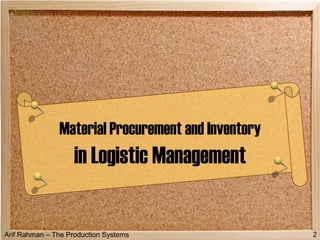 Arif Rahman – The Production Systems
Material Procurement and Inventory
in Logistic Management
2
 