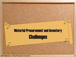 Arif Rahman – The Production Systems
Material Procurement and Inventory
Challenges
9
 