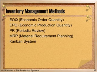 Arif Rahman – The Production Systems
EOQ (Economic Order Quantity)
EPQ (Economic Production Quantity)
PR (Periodic Review)
MRP (Material Requirement Planning)
Kanban System
Inventory Management Methods
92
 