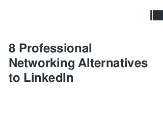 8 Professional
Networking Alternatives
to LinkedIn
 