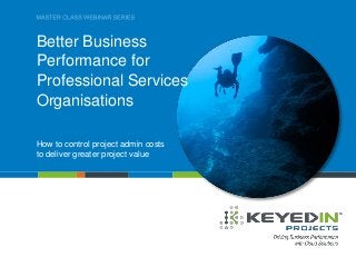 PAGE 1 • PSO MASTER CLASS SERIES
COMPANY CONFIDENTIAL © 2013 KEYEDIN™ SOLUTIONS
Better Business
Performance for
Professional Services
Organisations
How to control project admin costs
to deliver greater project value
 