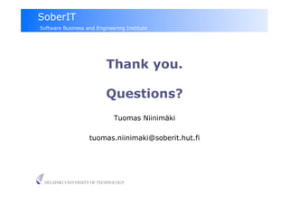 SoberIT
Software Business and Engineering Institute




                          Thank you.

                          Questions?
                             Tuomas Niinimäki

                   tuomas.niinimaki@soberit.hut.fi




 HELSINKI UNIVERSITY OF TECHNOLOGY
 