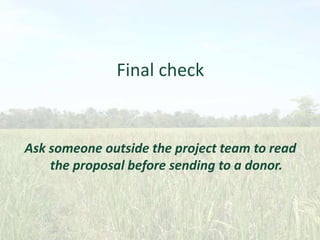 Final check

Ask someone outside the project team to read
the proposal before sending to a donor.

 