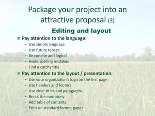 Package your project into an
attractive proposal (3)
Editing and layout




Pay attention to the language:
- Use simple ...