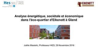 Analyse énergétique, sociétale et économique
dans l'éco-quartier d'Eikenott à Gland
Joëlle Mastelic, Professeur HES, 29 Novembre 2016
 