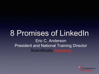 8 Promises of LinkedIn
Eric C. Anderson
President and National Training Director
Scientifically Speaking
 