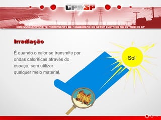 IrradiaçãoIrradiação
É quando o calor se transmite por
ondas caloríficas através do
espaço, sem utilizar
qualquer meio material.
Sol
 