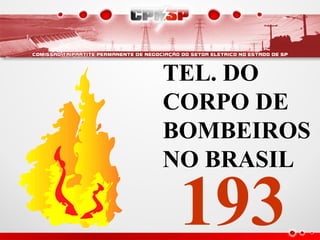 TEL. DO
CORPO DE
BOMBEIROS
NO BRASIL
193
 