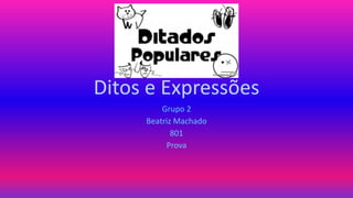 Ditos e Expressões
Grupo 2
Beatriz Machado
801
Prova
 