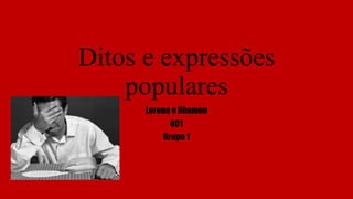 Ditos e expressões
populares
Lorena e Rhamon
801
Grupo 1
 