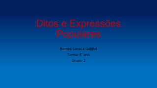 Ditos e Expressões
Populares
Nomes: Lucas e Gabriel
Turma: 8° ano
Grupo: 2
 