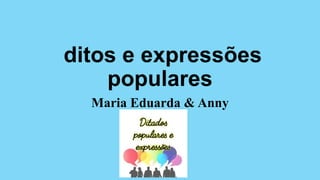 ditos e expressões
populares
Maria Eduarda & Anny
 