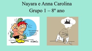Nayara e Anna Carolina
Grupo 1 – 8º ano
 