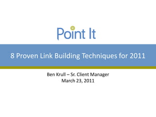 8 Proven Link Building Techniques for 2011

           Ben Krull – Sr. Client Manager
                 March 23, 2011
 
