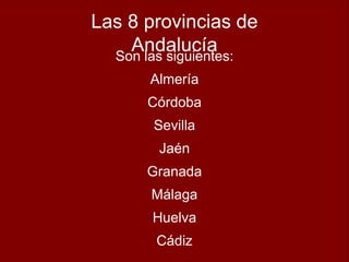 Las 8 provincias de
AndalucíaSon las siguientes:
Almería
Córdoba
Sevilla
Jaén
Granada
Málaga
Huelva
Cádiz
 