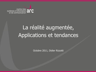 La réalité augmentée,
Applications et tendances

      Octobre 2011, Didier Rizzotti
 
