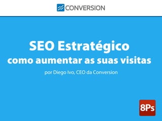 SEO Estratégico

Marketing de Conversões é a solução
como aumentarnúmero de clientes
as suas visitas
para aumentar o
por Diego Ivo, CEO da Conversion

 