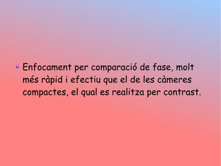 Enfocament per comparaci de fase, molt
ms rpid i efectiu que el de les cmeres
compactes, el qual es realitza per contrast.
 