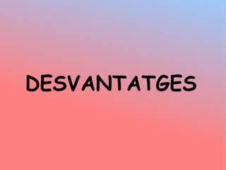 DESVANTATGES
 