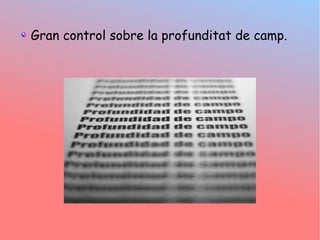 Gran control sobre la profunditat de camp.
 