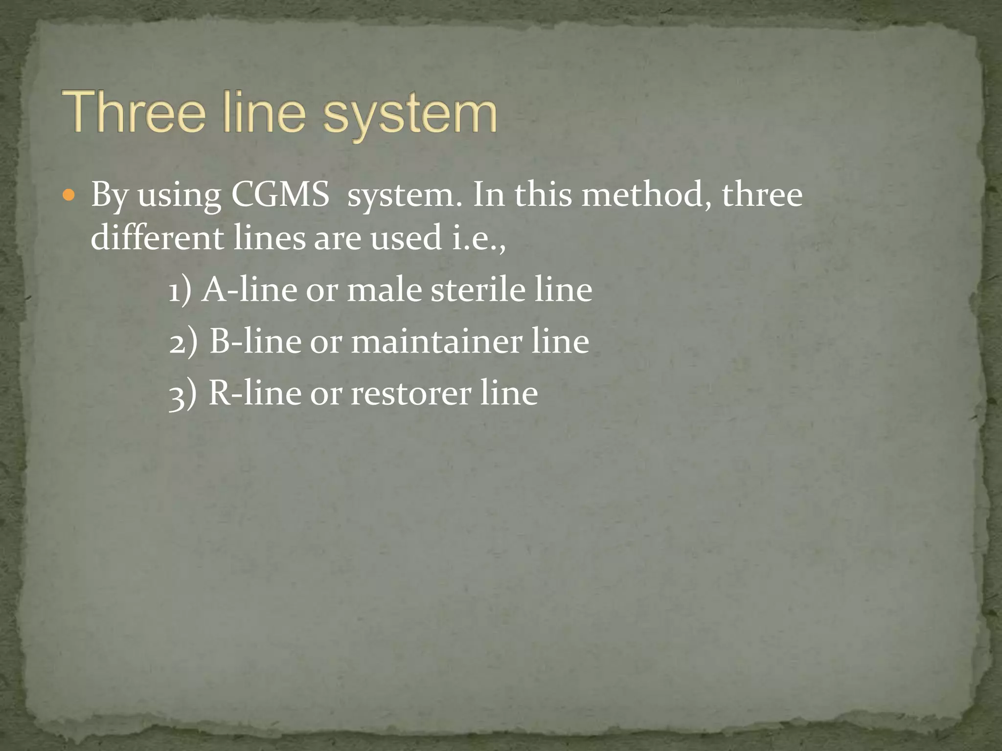  By using CGMS system. In this method, three
different lines are used i.e.,
1) A-line or male sterile line
2) B-line or maintainer line
3) R-line or restorer line
 