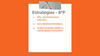Estratégias - 8ºP
1. KPIs - Key Performance
Indicators
2. Gerar Relatórios Periódicos
3. Avaliar resultados obtidos e
realizar ajustes necessários
 