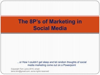 The 8P’s of Marketing in Social Media …orHow I couldn’tgetsleep and letrandomthoughts of social media marketingcome out on a Powerpoint Copyright Tom Laine 2010, email: laine.tom@gmail.com, some rights reserved 
