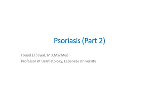 Psoriasis (Part 2)
Fouad El Sayed, MD,MScMed
Professor of Dermatology, Lebanese University
 