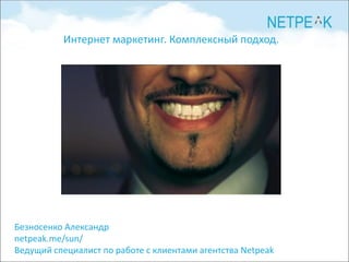 Интернет маркетинг. Комплексный подход.




Безносенко Александр
netpeak.me/sun/
Ведущий специалист по работе с клиентами агентства Netpeak
 