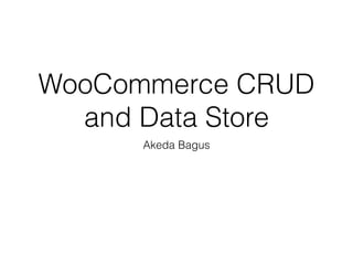 WooCommerce CRUD
and Data Store
Akeda Bagus
 
