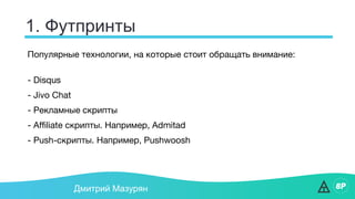 1. Футпринты
Дмитрий Мазурян
Популярные технологии, на которые стоит обращать внимание:
- Disqus
- Jivo Chat
- Рекламные скрипты
- Affiliate скрипты. Например, Admitad
- Push-скрипты. Например, Pushwoosh
 