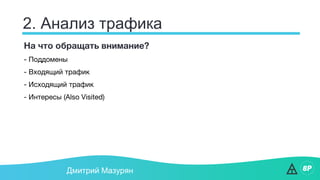 2. Анализ трафика
Дмитрий Мазурян
На что обращать внимание?
- Поддомены
- Входящий трафик
- Исходящий трафик
- Интересы (Also Visited)
 