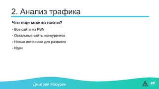 2. Анализ трафика
Дмитрий Мазурян
Что еще можно найти?
- Все сайты из PBN
- Остальные сайты конкурентов
- Новые источники для развития
- Идеи
 