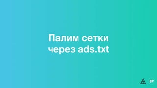 Палим сетки
через ads.txt
 