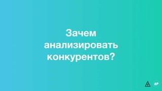 Зачем
анализировать
конкурентов?
 