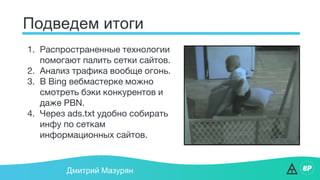 Подведем итоги
Дмитрий Мазурян
1. Распространенные технологии
помогают палить сетки сайтов.
2. Анализ трафика вообще огонь.
3. В Bing вебмастерке можно
смотреть бэки конкурентов и
даже PBN.
4. Через ads.txt удобно собирать
инфу по сеткам
информационных сайтов.
 