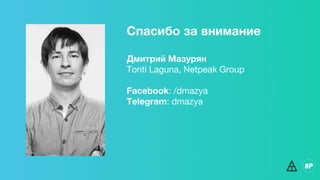 Спасибо за внимание
Дмитрий Мазурян
Tonti Laguna, Netpeak Group
Facebook: /dmazya
Telegram: dmazya
 