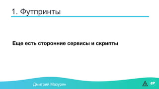 1. Футпринты
Дмитрий Мазурян
Еще есть сторонние сервисы и скрипты
 