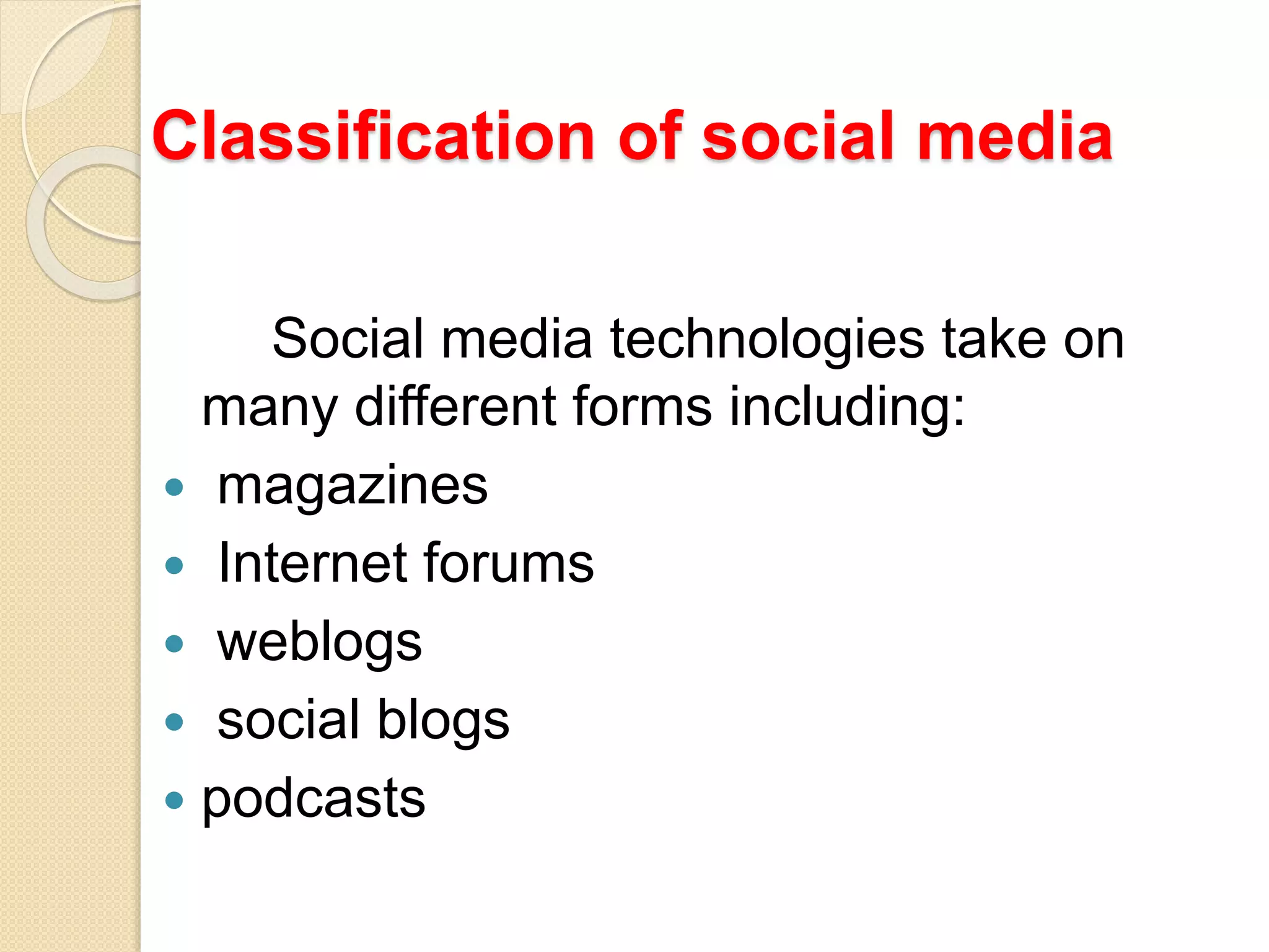 Classification of social media
Social media technologies take on
many different forms including:
 magazines
 Internet forums
 weblogs
 social blogs
 podcasts
 
