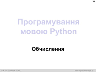  К.Ю. Поляков, 2015 http://kpolyakov.spb.ru
Програмування
мовою Python
Обчислення
18
 
