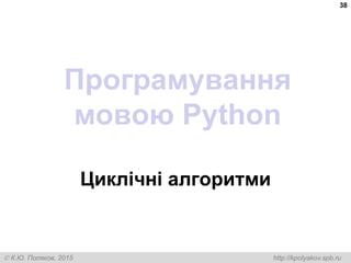  К.Ю. Поляков, 2015 http://kpolyakov.spb.ru
Програмування
мовою Python
Циклічні алгоритми
38
 
