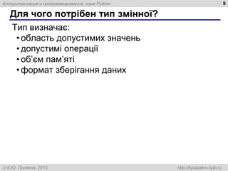 Алгоритмизация и программирование, язык Python
 К.Ю. Поляков, 2015 http://kpolyakov.spb.ru
Для чого потрібен тип змінної?
9
Тип визначає:
• область допустимих значень
• допустимі операції
• об’єм пам’яті
• формат зберігання даних
 
