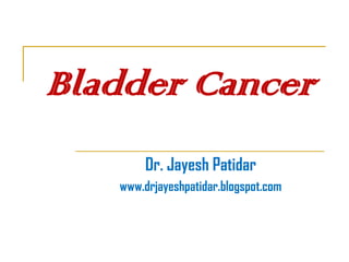 Bladder Cancer 
Dr. JayeshPatidar 
www.drjayeshpatidar.blogspot.com  