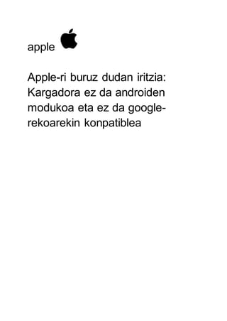 apple
Apple-ri buruz dudan iritzia:
Kargadora ez da androiden
modukoa eta ez da google-
rekoarekin konpatiblea
 