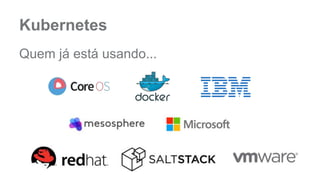 Kubernetes 
Quem já está usando... 
 