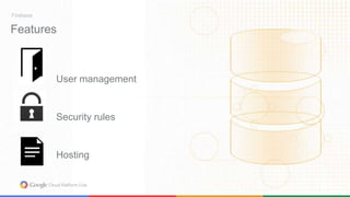 Features 
User management 
Security rules 
Hosting 
Firebase 
 