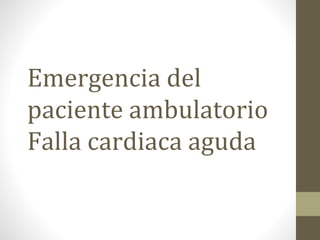 Emergencia del
paciente ambulatorio
Falla cardiaca aguda
 